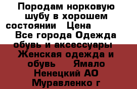 Породам норковую шубу в хорошем состоянии › Цена ­ 50 000 - Все города Одежда, обувь и аксессуары » Женская одежда и обувь   . Ямало-Ненецкий АО,Муравленко г.